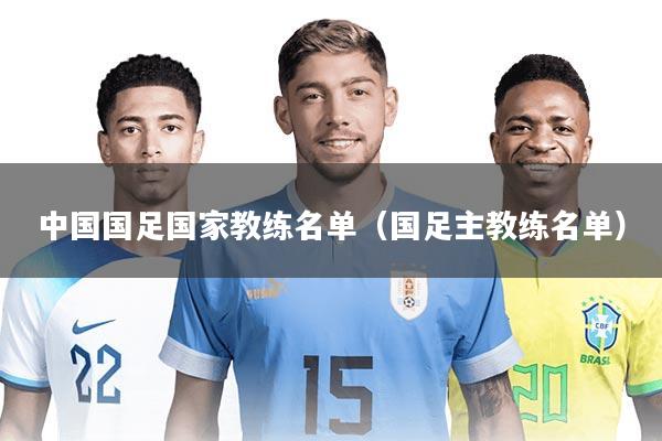 中国国足国家教练名单(国足主教练名单)