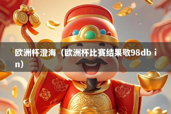 欧洲杯澄海(欧洲杯比赛结果敬98db in)