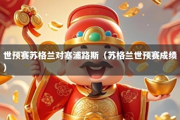 世预赛苏格兰对塞浦路斯（苏格兰世预赛成绩）