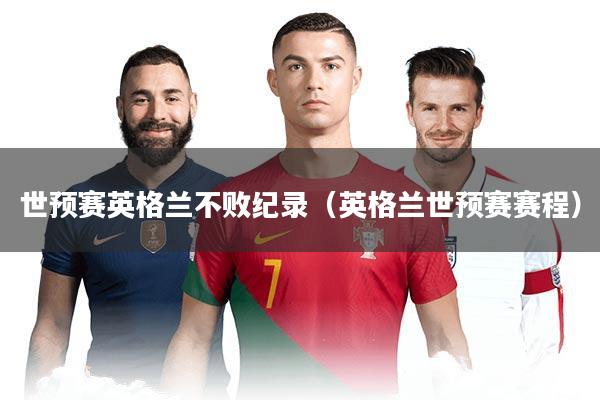 世预赛英格兰不败纪录(英格兰世预赛赛程)
