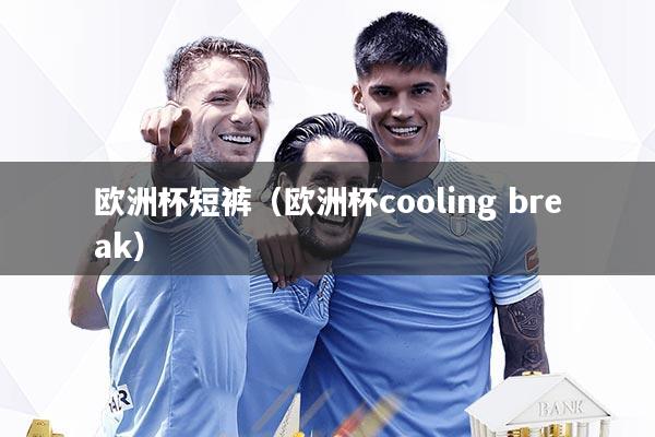 欧洲杯短裤（欧洲杯cooling break）