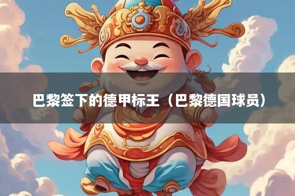 巴黎签下的德甲标王（巴黎德国球员）