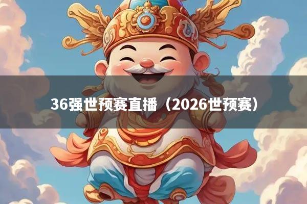 详细阅读:36强世预赛直播(2026世预赛) 36强世预赛直播(2026世预赛)