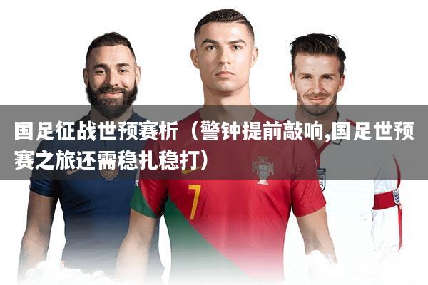 国足征战世预赛析（警钟提前敲响,国足世预赛之旅还需稳扎稳打）