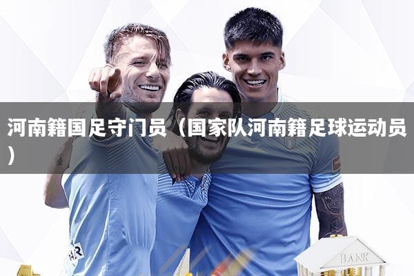 河南籍国足守门员（国家队河南籍足球运动员）