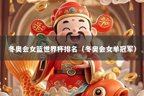 冬奥会女篮世界杯排名（冬奥会女单冠军）