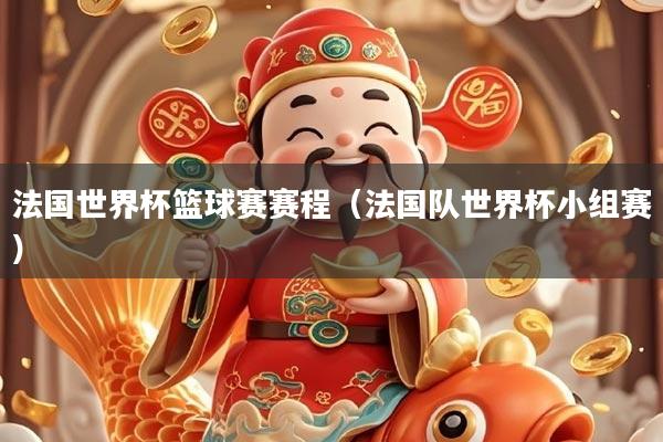 法国世界杯篮球赛赛程（法国队世界杯小组赛）