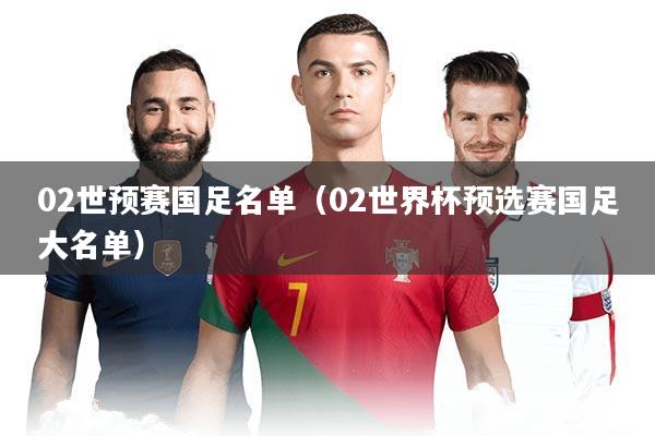 02世预赛国足名单（02世界杯预选赛国足大名单）