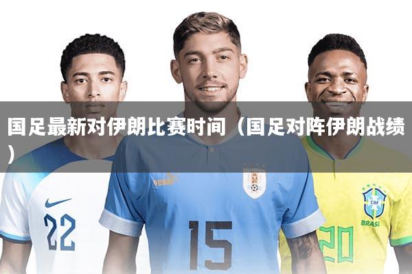 国足最新对伊朗比赛时间（国足对阵伊朗战绩）
